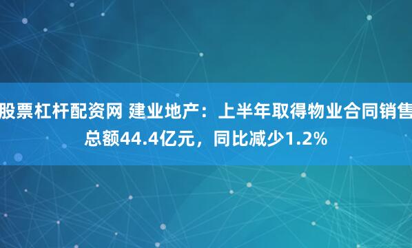 股票杠杆配资网 建业地产：上半年取得物业合同销售总额44.4亿元，同比减少1.2%
