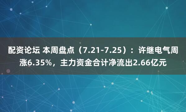 配资论坛 本周盘点（7.21-7.25）：许继电气周涨6.35%，主力资金合计净流出2.66亿元