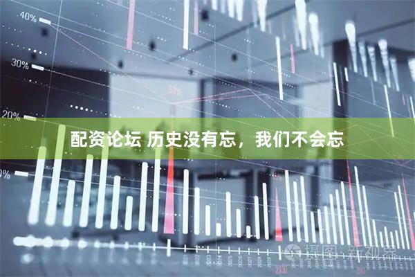 配资论坛 历史没有忘，我们不会忘