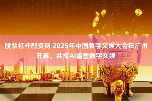 股票杠杆配资网 2025年中国数字文娱大会在广州开幕，共探AI重塑数字文娱