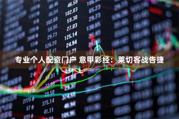 专业个人配资门户 意甲彩经：莱切客战告捷